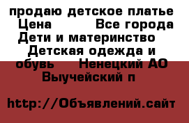 продаю детское платье › Цена ­ 500 - Все города Дети и материнство » Детская одежда и обувь   . Ненецкий АО,Выучейский п.